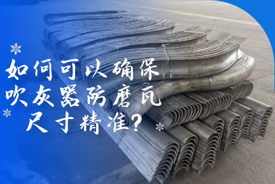 怎样可以确保吹灰器防磨瓦尺寸精准?[尊龙凯时]?