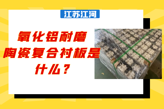 氧化铝耐磨陶瓷复合衬板是什么?[尊龙凯时]