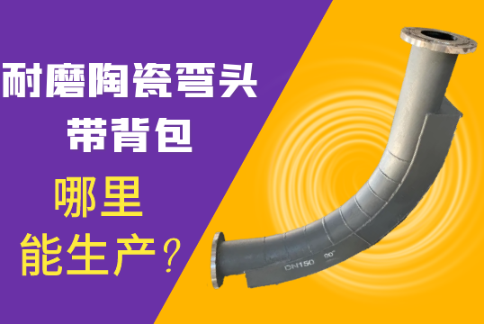 耐磨陶瓷弯头带背包那里能生产?[尊龙凯时]