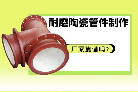 耐磨陶瓷管件制作厂家靠谱吗？[尊龙凯时]