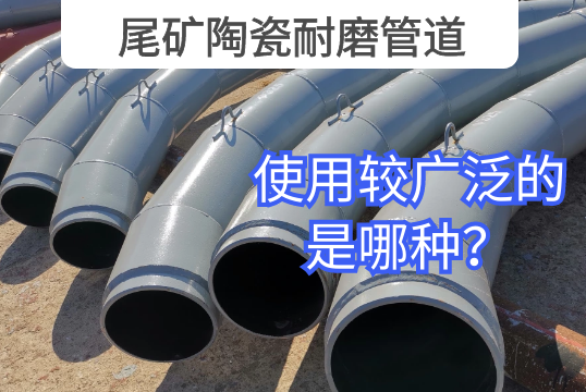 尾矿陶瓷耐磨管道使用较普遍的是哪种？