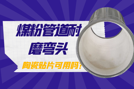 煤粉管道耐磨弯头-陶瓷贴片可用吗？
