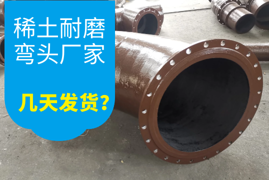稀土耐磨弯头厂家几天发货?