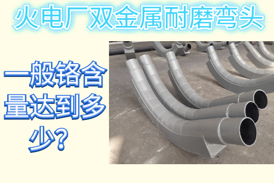 火电厂双金属耐磨弯头一样平常铬含量抵达几多？[尊龙凯时]