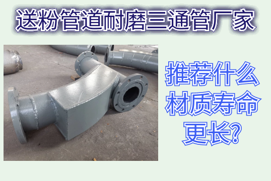 送粉管道耐磨三通管厂家推荐什么材质寿命更长?