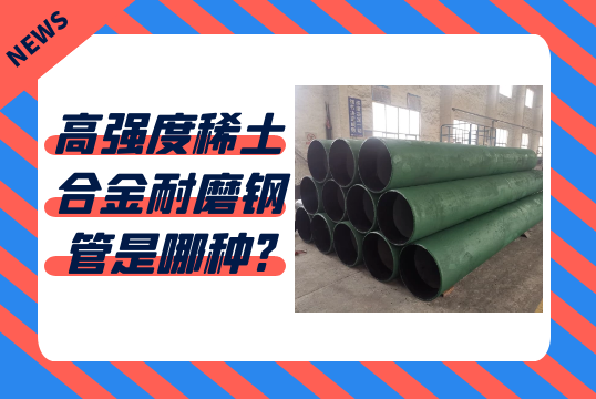 高强度稀土合金耐磨钢管是哪种?[尊龙凯时]