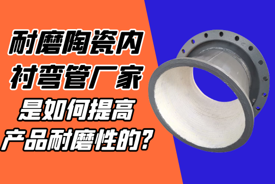 耐磨陶瓷内衬弯管厂家是怎样提高产品耐磨性的?[尊龙凯时]