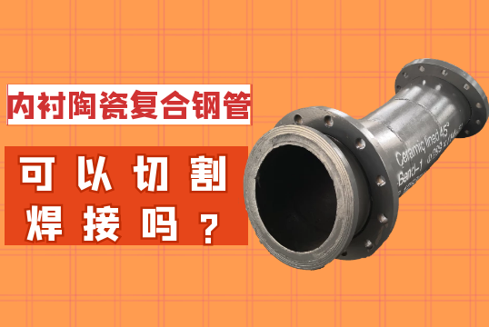 内衬陶瓷复合钢管可以切割焊接吗?[尊龙凯时]
