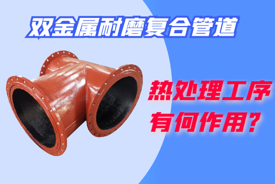 双金属耐磨复合管道的热处置惩罚工序有何作用？