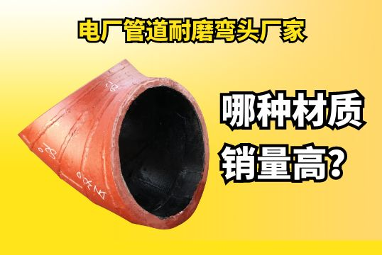 电厂管道耐磨弯头厂家哪种材质销量高？