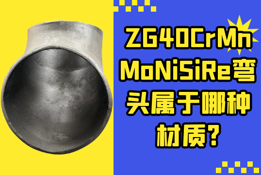 ZG40CrMnMoNiSiRe弯头属于哪种材质?[尊龙凯时]