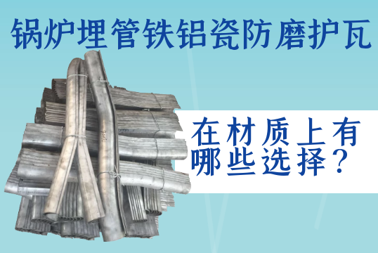 锅炉埋管铁铝瓷防磨护瓦在材质上有哪些选择？[尊龙凯时]