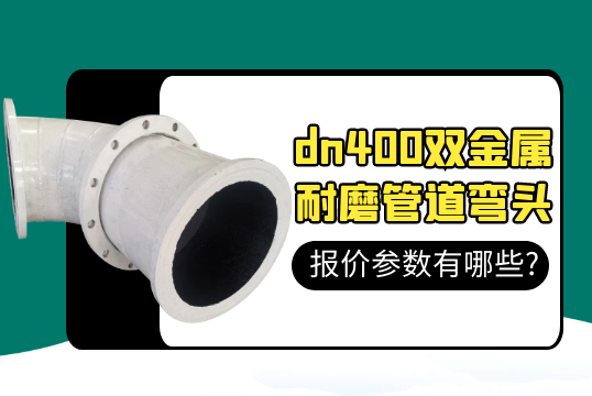 dn400双金属耐磨管道弯头报价参数有哪些?[尊龙凯时]