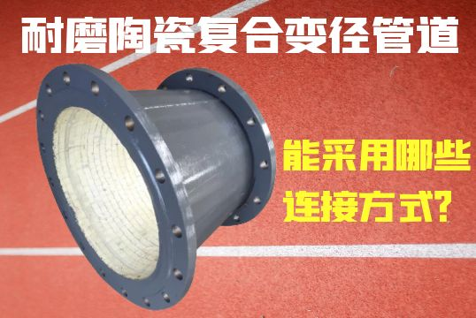 耐磨陶瓷复合变径管道能接纳哪些毗连方法？