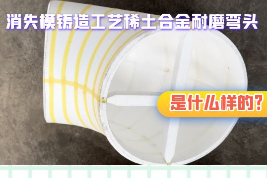 消逝模铸造工艺稀土合金耐磨弯头是什么样的？