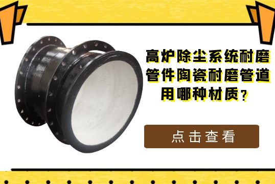 高炉除尘系统耐磨管件陶瓷耐磨管道用哪种材质?[尊龙凯时]