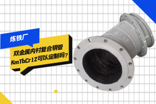 炼铁厂双金属内衬复合钢管KmTbCr12可以定制吗?[尊龙凯时]