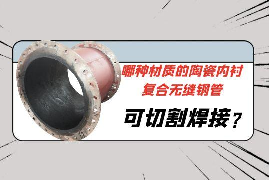 哪种材质的陶瓷内衬复合无缝钢管可切割焊接?[尊龙凯时]
